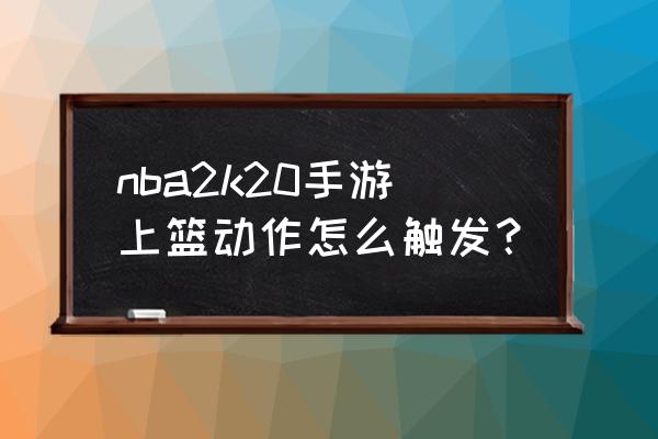 最强nba怎么触发上篮动作 nba2k20手游上篮动作怎么触发？