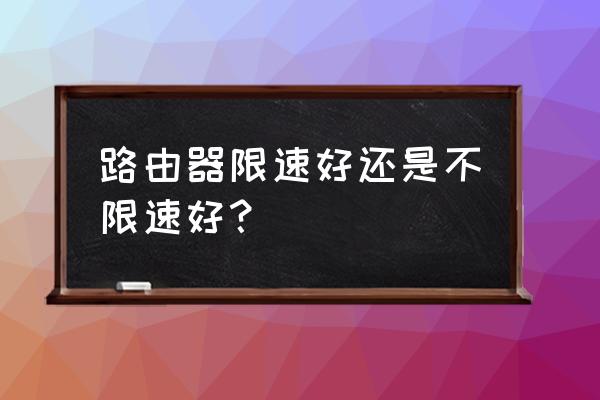 限制网速限制多少合适 路由器限速好还是不限速好？