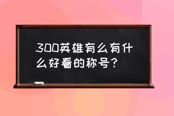 wcaworld会员密码怎么改 300英雄有么有什么好看的称号？