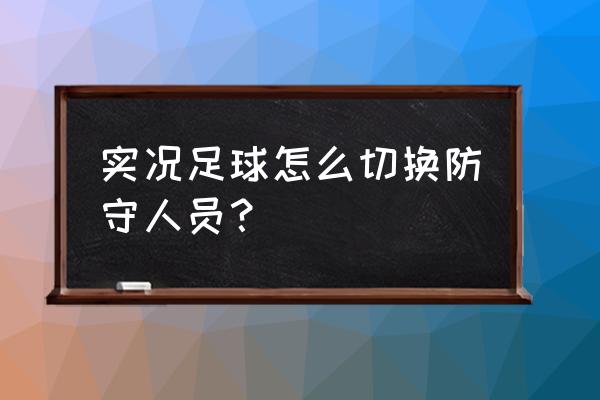 实况8防守队员怎么切换 实况足球怎么切换防守人员？