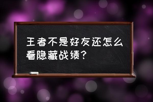 王者荣耀隐藏战绩怎么查看 王者不是好友还怎么看隐藏战绩？