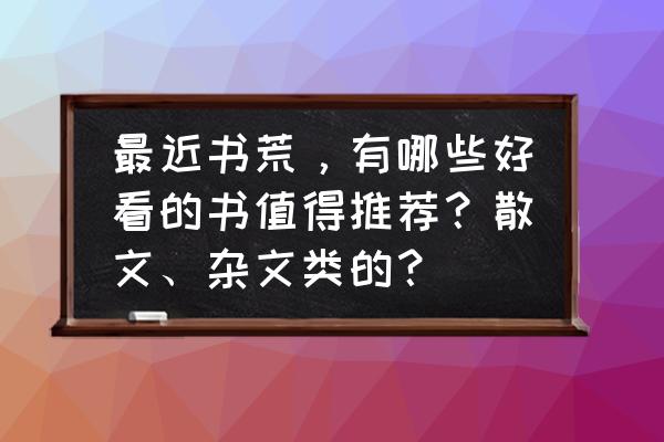 fgo帝都圣杯奇谭高难本 最近书荒，有哪些好看的书值得推荐？散文、杂文类的？