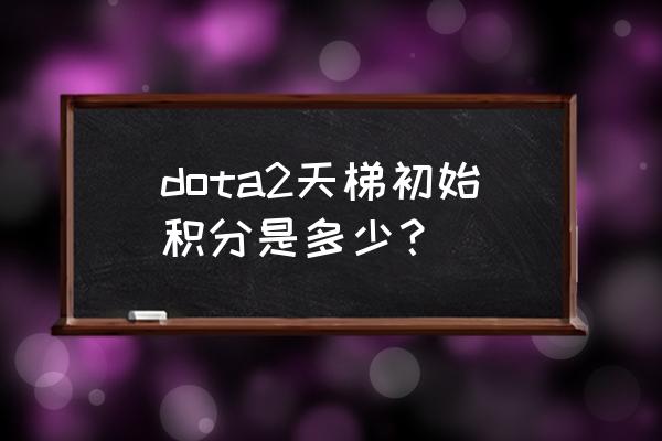 dota2怎么看以前的天梯分 dota2天梯初始积分是多少？