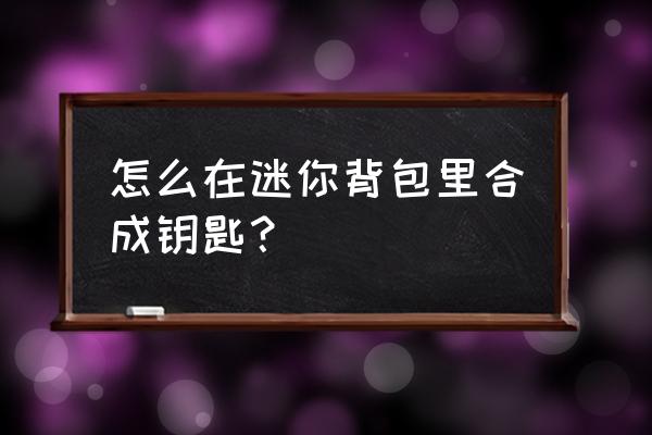 迷你世界怎么做镐子过程 怎么在迷你背包里合成钥匙？