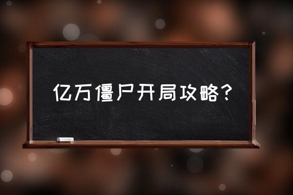 亿万僵尸新手开局选谁 亿万僵尸开局攻略？