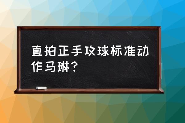 攻球怎么迎前 直拍正手攻球标准动作马琳？