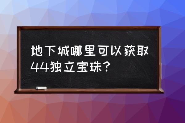 黑钻一键领取 地下城哪里可以获取44独立宝珠？