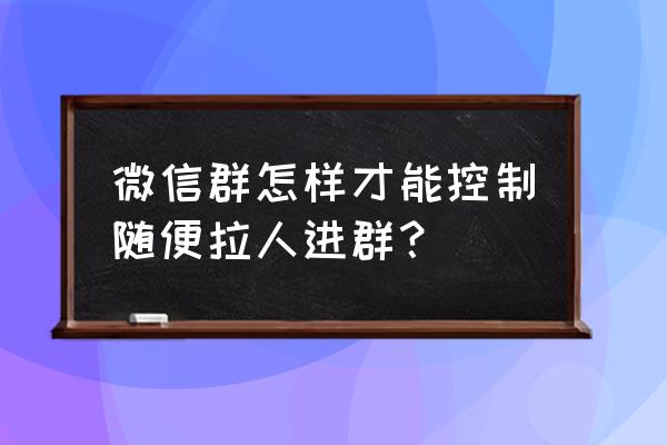 怎么一键添加微信群里所有人 微信群怎样才能控制随便拉人进群？