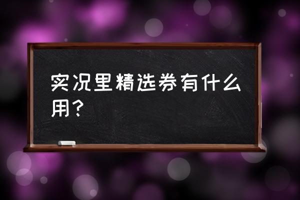 实况足球现在精选券哪里抽 实况里精选券有什么用？