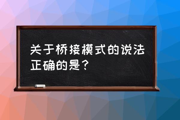 虚拟机网桥模式地址怎么配 关于桥接模式的说法正确的是？