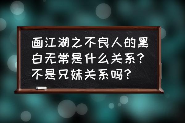 黑白无常简易画法 画江湖之不良人的黑白无常是什么关系?不是兄妹关系吗？