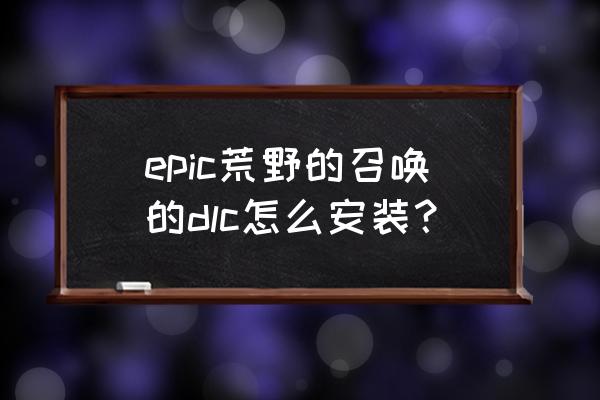 epic怎么查看自己的dlc epic荒野的召唤的dlc怎么安装？