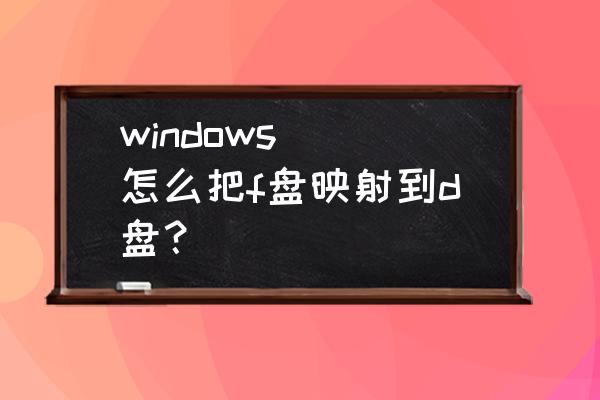 怎么把电脑d盘分成2个盘 windows  怎么把f盘映射到d盘？