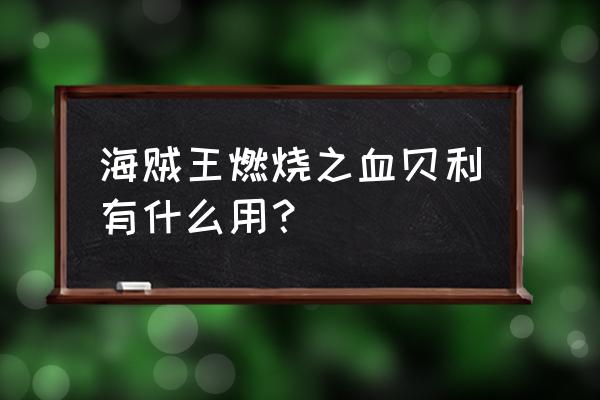 航海王热血贝利有什么用处 海贼王燃烧之血贝利有什么用？