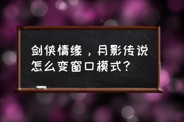 月影传说地图攻略 剑侠情缘，月影传说怎么变窗口模式？