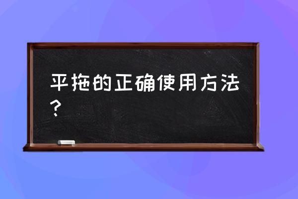 左手在下右手在上的标准握杆方式 平拖的正确使用方法？