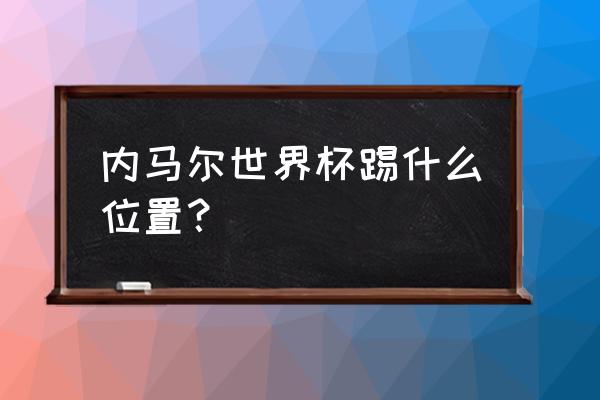 巴黎圣日耳曼有多少个队长 内马尔世界杯踢什么位置？