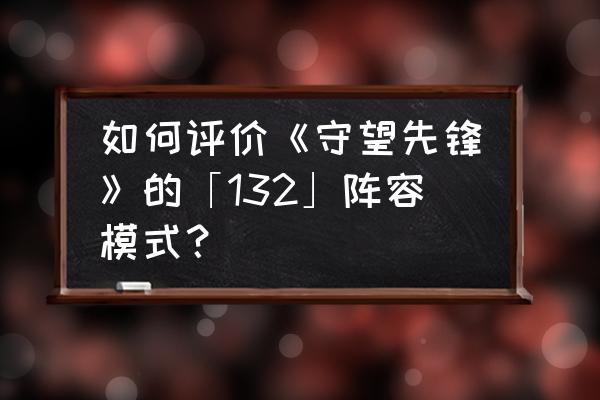 守望英雄阵容组合攻略 如何评价《守望先锋》的「132」阵容模式？