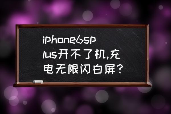 苹果7p手机启动过程白屏还是黑屏 iphone6splus开不了机,充电无限闪白屏？