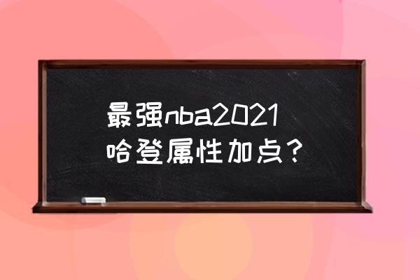 最强nba哈登怎么分配突破属性点 最强nba2021哈登属性加点？