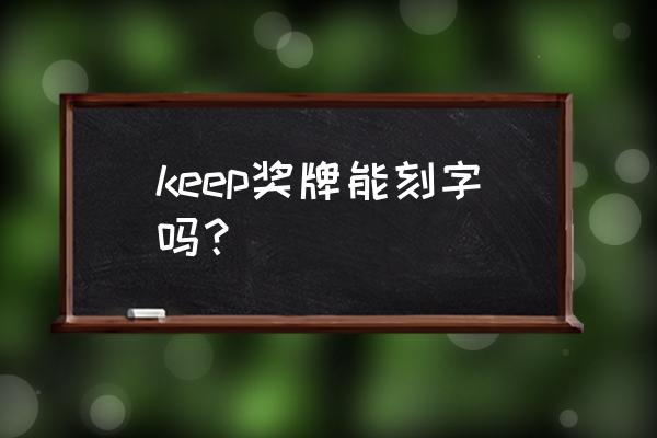 keep玉桂狗奖牌怎么领取 keep奖牌能刻字吗？