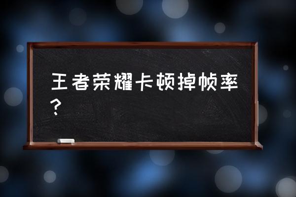 王者荣耀游戏掉帧严重怎么解决 王者荣耀卡顿掉帧率？