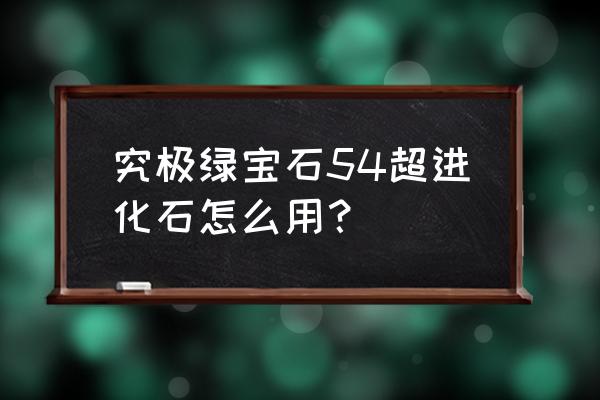 究极绿宝石攻略所有超进化石 究极绿宝石54超进化石怎么用？