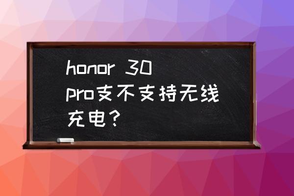 荣耀哪款在售手机支持无线充电 honor 30 pro支不支持无线充电？