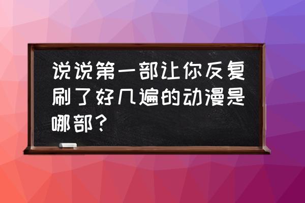 怪物猎人崛起团子具体数据 说说第一部让你反复刷了好几遍的动漫是哪部？