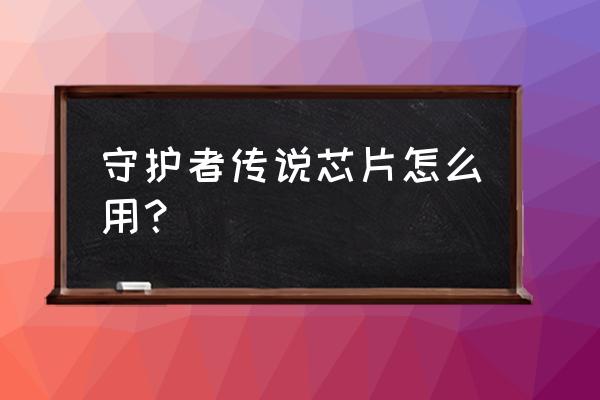 守护者新手入门教程 守护者传说芯片怎么用？