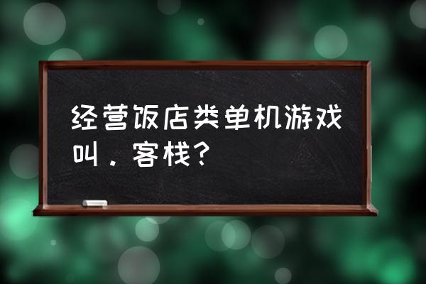 餐馆游戏技巧 经营饭店类单机游戏叫。客栈？