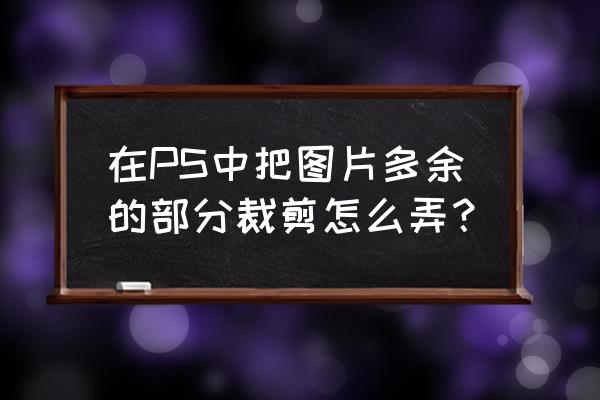 ps怎样去除照片中多余的人物 在PS中把图片多余的部分裁剪怎么弄？