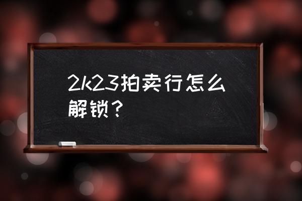 nba2k21拍卖行怎么解锁 2k23拍卖行怎么解锁？