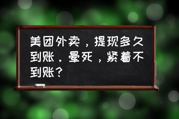 美团外卖商家手动提现多久到账 美团外卖，提现多久到账。晕死，紧着不到账？