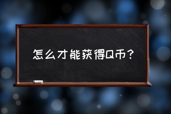 怎样可以免费获得q币 怎么才能获得Q币？