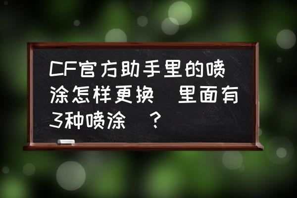 潜伏者喷涂如何获得 CF官方助手里的喷涂怎样更换（里面有3种喷涂）？