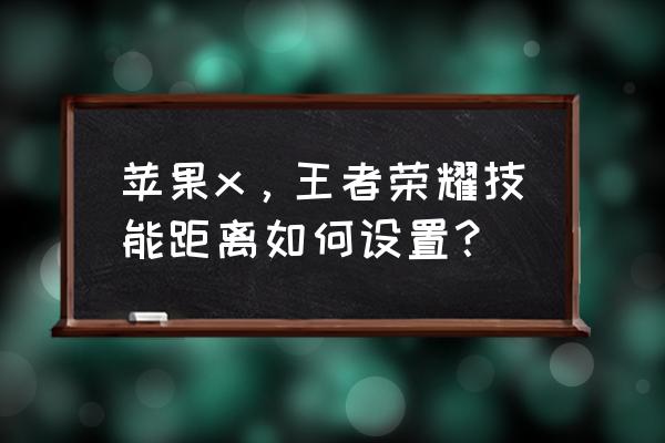 ios课程的重要技能点是什么内容 苹果x，王者荣耀技能距离如何设置？