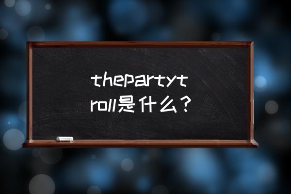 the9非日常派对犀利问答 thepartytroll是什么？