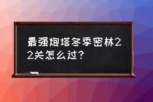 有炮台打石头的游戏 最强炮塔冬季密林22关怎么过？