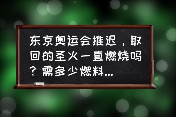 奥运会火炬熄灭了怎么处理 东京奥运会推迟，取回的圣火一直燃烧吗？需多少燃料？怎么添加？