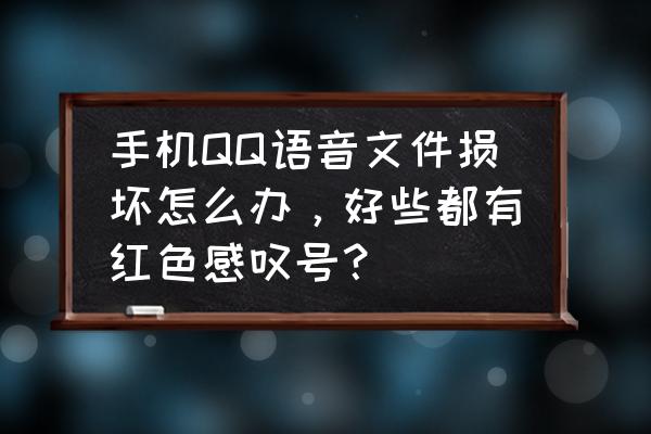 qq已发送请求怎么会有红色感叹号 手机QQ语音文件损坏怎么办，好些都有红色感叹号？