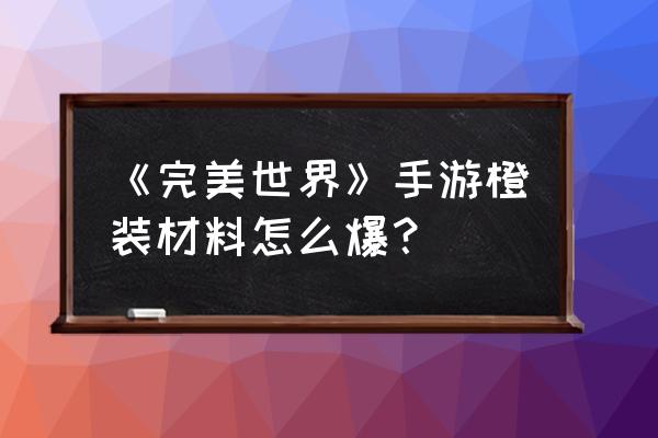 完美世界手游礼包码在哪里兑换 《完美世界》手游橙装材料怎么爆？