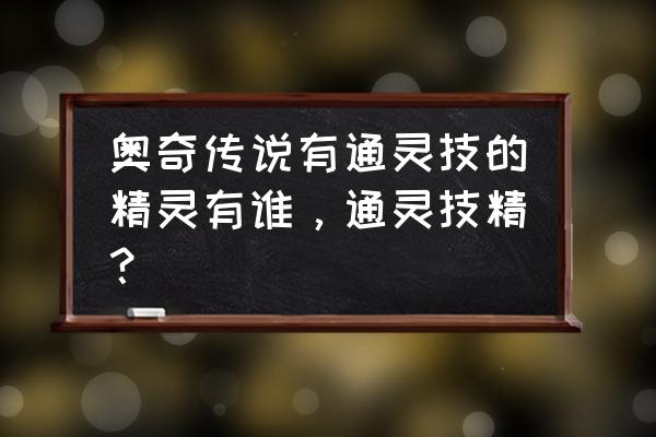 奥奇传说手游十大最强精灵 奥奇传说有通灵技的精灵有谁，通灵技精？