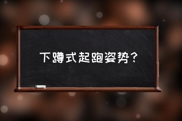 正确的跑步姿势五步分解图 下蹲式起跑姿势？