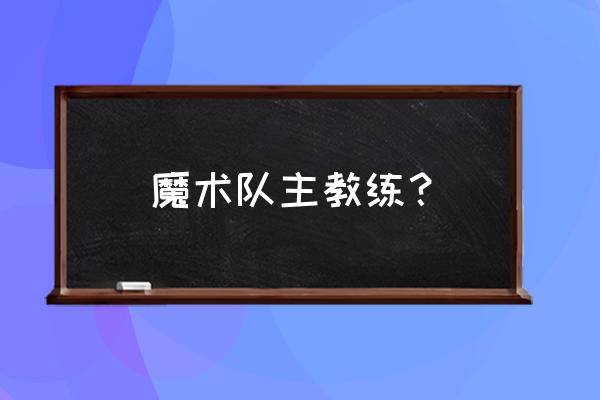 十二种魔术教学 魔术队主教练？