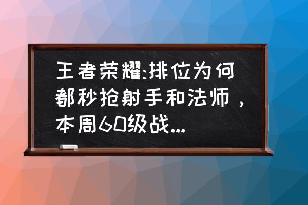 王者荣耀60卡能买哪12种英雄 王者荣耀:排位为何都秒抢射手和法师，本周60级战令皮肤宝箱，到底选哪个皮肤最值？