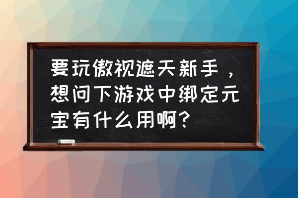 傲视遮天王城争霸获胜规则 要玩傲视遮天新手，想问下游戏中绑定元宝有什么用啊？