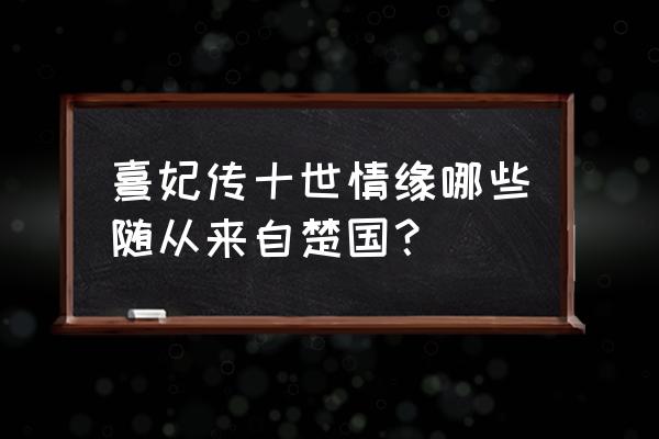 熹妃q传侍卫最佳随从图 熹妃传十世情缘哪些随从来自楚国？