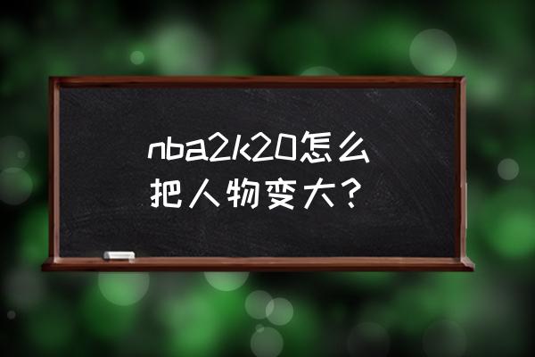 nba18日大小分推荐分析预测 nba2k20怎么把人物变大？