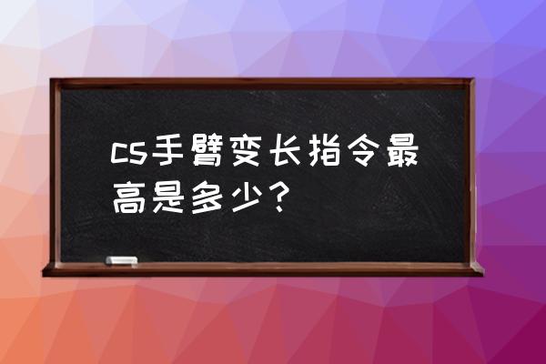 csgo怎么调指令把手拉长 cs手臂变长指令最高是多少？